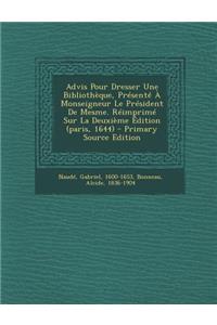 Advis Pour Dresser Une Bibliothèque, Présenté À Monseigneur Le Président De Mesme. Réimprimé Sur La Deuxième Édition (paris, 1644) - Primary Source Edition
