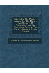 Friendship the Master-Passion; Or, the Nature and History of Friendship, and Its Place as a Force in the World - Primary Source Edition