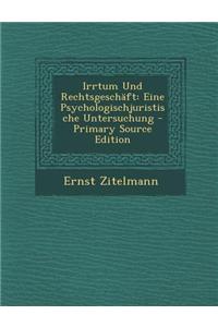 Irrtum Und Rechtsgeschaft: Eine Psychologischjuristische Untersuchung - Primary Source Edition