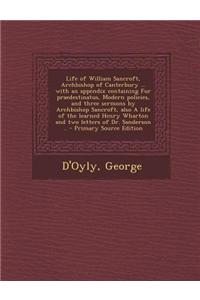 Life of William Sancroft, Archbishop of Canterbury ... with an Appendix Containing Fur Praedestinatus, Modern Policies, and Three Sermons by Archbisho