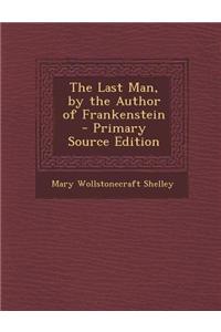 The Last Man, by the Author of Frankenstein - Primary Source Edition