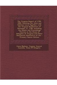 The Virginia Report of 1799-1800: Touching the Alien and Sedition Laws; Together with the Virginia Resolutions of December 21, 1798, Including the Deb