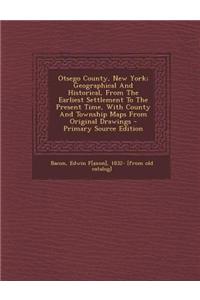 Otsego County, New York; Geographical and Historical, from the Earliest Settlement to the Present Time, with County and Township Maps from Original Dr