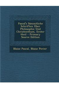 Pascal's Sammtliche Schriften Uber Philosophie Und Christenthum, Erster Theil