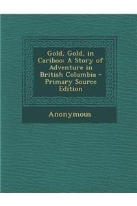 Gold, Gold, in Cariboo: A Story of Adventure in British Columbia