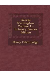 George Washington, Volume 1 - Primary Source Edition