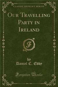 Our Travelling Party in Ireland (Classic Reprint)