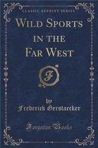 Wild Sports in the Far West (Classic Reprint)
