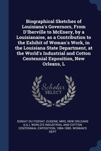 Biographical Sketches of Louisiana's Governors, From D'Iberville to McEnery, by a Louisianaise, as a Contribution to the Exhibit of Woman's Work, in the Louisiana State Department, at the World's Industrial and Cotton Centennial Exposition, New Orl
