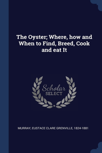 The Oyster; Where, how and When to Find, Breed, Cook and eat It