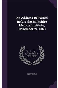 Address Delivered Before the Berkshire Medical Institute, November 24, 1863