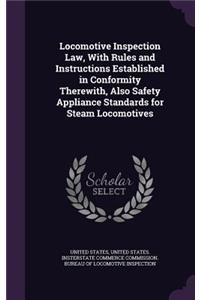 Locomotive Inspection Law, with Rules and Instructions Established in Conformity Therewith, Also Safety Appliance Standards for Steam Locomotives