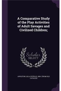 A Comparative Study of the Play Activities of Adult Savages and Civilized Children;