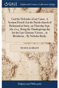 God the Defender of Our Cause. a Sermon Preach'd at the Parish-Church of Richmond in Surry, on Thursday Sept. 7th, 1704. Being the Thanksgiving-Day for the Late Glorious Victory... at Bleinheim... by Nicholas Brady,
