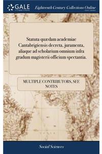 Statuta Quædam Academiae Cantabrigiensis Decreta, Juramenta, Aliaque Ad Scholarium Omnium Infra Gradum Magisterii Officium Spectantia.