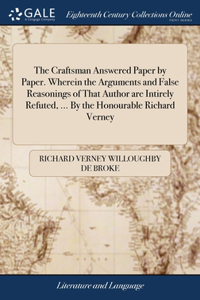 Craftsman Answered Paper by Paper. Wherein the Arguments and False Reasonings of That Author are Intirely Refuted, ... By the Honourable Richard Verney