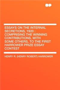 Essays on the Internal Secretions, 1920: Comprising the Winning Contributions, with Some Others, to the First Harrower Prize Essay Contest