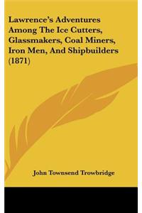 Lawrence's Adventures Among The Ice Cutters, Glassmakers, Coal Miners, Iron Men, And Shipbuilders (1871)