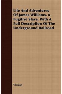 Life And Adventures Of James Williams, A Fugitive Slave, With A Full Description Of The Underground Railroad