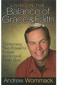 Living in the Balance of Grace and Faith: Combining Two Powerful Forces to Receive from God