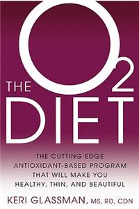 O2 Diet: The Cutting Edge Antioxidant-Based Program That Will Make You Healthy, Thin, and Beautiful