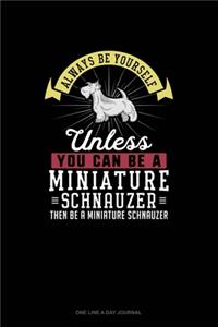 Always Be Yourself Unless You Can Be A Miniature Schnauzer Then Be A Miniature Schnauzer