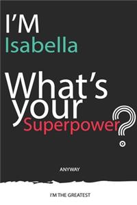 I'm a Isabella, What's Your Superpower ? Unique customized Journal Gift for Isabella - Journal with beautiful colors, 120 Page, Thoughtful Cool Present for Isabella ( Isabella notebook)
