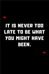 It is never too late to be what you might have been.