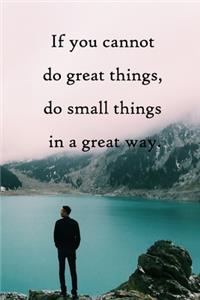 If you cannot do great things, do small things in a great way