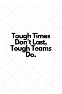 Tough Times Don't Last, Tough Teams Do.