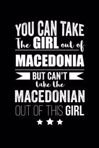 Can take Girl out of Macedonia but can't take the Macedonian out of the girl Pride Proud Patriotic 120 pages 6 x 9 Notebook