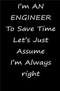 I'm AN ENGINEER To Save Time Let's Just Assume I'm Always right notebook gift