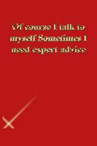 Of course I talk to myself Sometimes I need expert advice