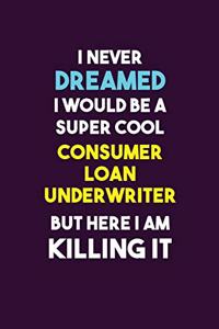 I Never Dreamed I would Be A Super Cool Consumer Loan Underwriter But Here I Am Killing It