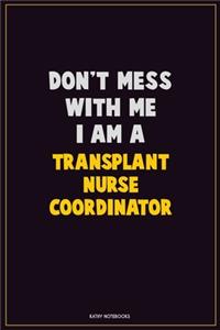 Don't Mess With Me, I Am A Transplant nurse coordinator