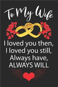 To My Wife I loved you then, I loved you still, Always have, ALWAYS WILL