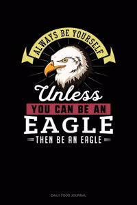 Always Be Yourself Unless You Can Be An Eagle Then Be An Eagle