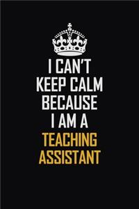 I Can't Keep Calm Because I Am A teaching assistant