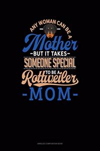 Any Woman Can Be A Mother But It Takes Someone Special To Be A Rottweiler Mommy