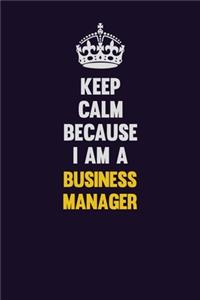 Keep Calm Because I Am A Business Manager: Motivational and inspirational career blank lined gift notebook with matte finish