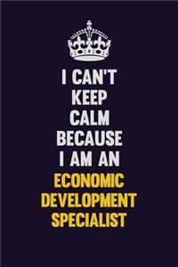 I can't Keep Calm Because I Am An Economic Development Specialist