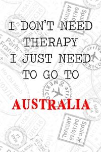 I Don't Need Therapy I Just Need To Go To Australia