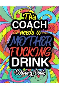 This Coach Needs A Mother Fucking Drink: A Sweary Adult Coloring Book For Swearing Like A Coach Holiday Gift & Birthday Present For Coaching Staff: Gift For Coach Sports Gifts Thank You Fro