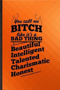 You Call Me a Bitch Like It's a Bad Thing Beautiful Intelligent Talented Charismatic Honest
