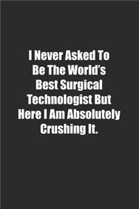 I Never Asked To Be The World's Best Surgical Technologist But Here I Am Absolutely Crushing It.
