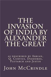 The Invasion of India by Alexander the Great: As Described by Arrian, Q. Curtius, Diodoros, Plutarch and Justin