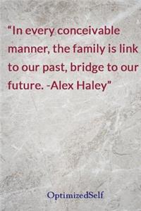 In every conceivable manner, the family is link to our past, bridge to our future. -Alex Haley