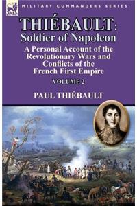 Thiébault: Soldier of Napoleon: Volume 2-a Personal Account of the Revolutionary Wars and Conflicts of the French First Empire