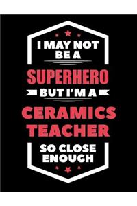 I May Not Be a Superhero But I'm a Ceramics Teacher So Close Enough
