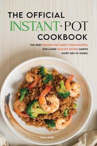 The Official Instant Pot Cookbook: The Best Instant Pot Fancy Food Recipes, for Learn Healthy Eating Habits Every Day at Home!